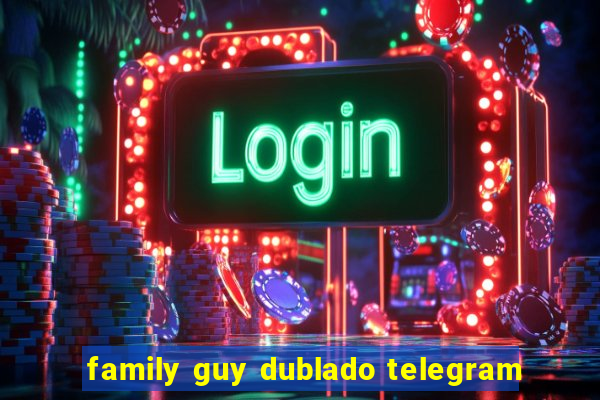 family guy dublado telegram